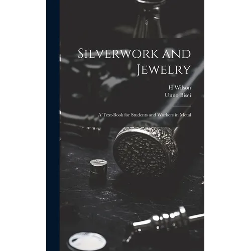 Silverwork and Jewelry: A Text-book for Students and Workers in Metal