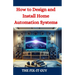 How to Design and Install Home Automation Systems: A DIY Guide to Smart Home Technology and IoT Devices for Beginners and Pros