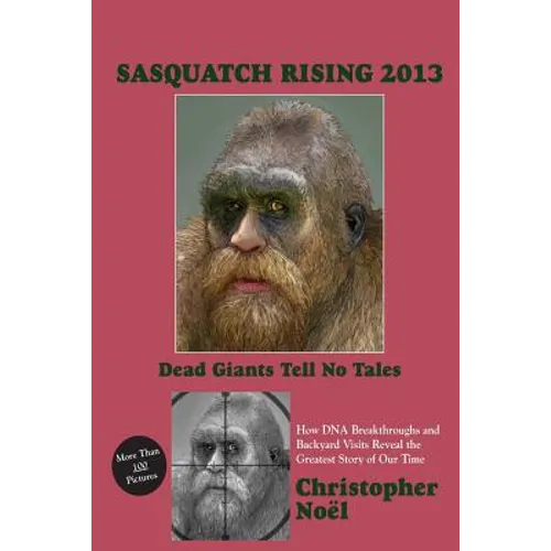 Sasquatch Rising 2013: Dead Giants Tell No Tales: How DNA Breakthroughs and Backyard Visits Reveal the Greatest Story of Our Time