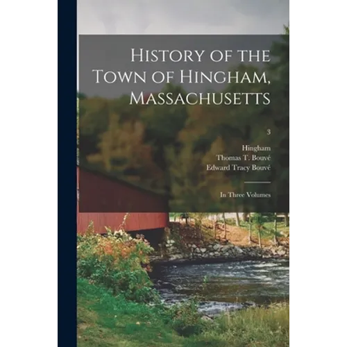 History of the Town of Hingham, Massachusetts: in Three Volumes; 3