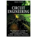 Circuit Engineering: The Beginner's Guide to Electronic Circuits, Semi-Conductors, Circuit Boards, and Basic Electronics