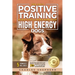 The Only Positive Training Book You'll Ever Need for High-Energy Dogs: Complete Step-by-Step Guide to Calm Your Hyper Dog, Stop Destructive Behaviors