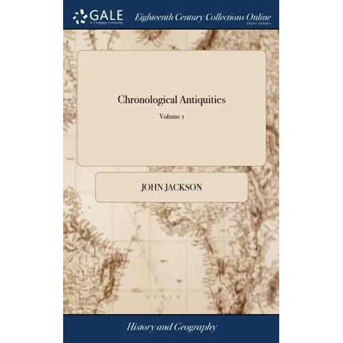 Chronological Antiquities: Or, the Antiquities and Chronology of the Most Ancient Kingdoms, From the Creation of the World, for the Space of Five