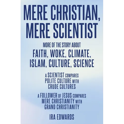 Mere Christian, Mere Scientist: More of the Story about Faith, Woke, Climate, Islam, Culture, Science