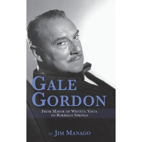 Gale Gordon - From Mayor of Wistful Vista to Borrego Springs (hardback)