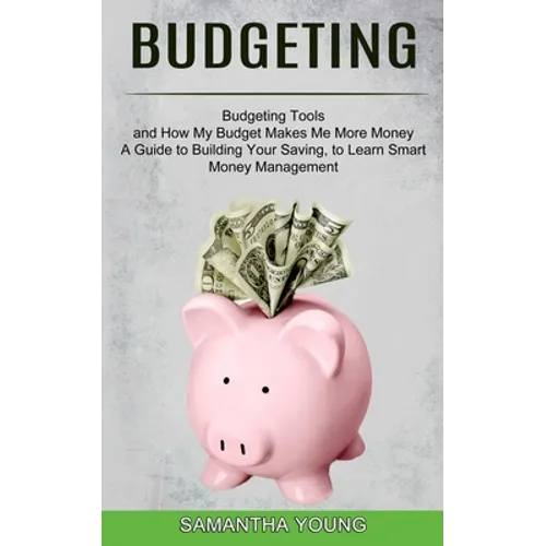 Budgeting: A Guide to Building Your Saving, to Learn Smart Money Management (Budgeting Tools and How My Budget Makes Me More Money)