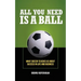 All You Need Is a Ball: What Soccer Teaches Us about Success in Life and Business
