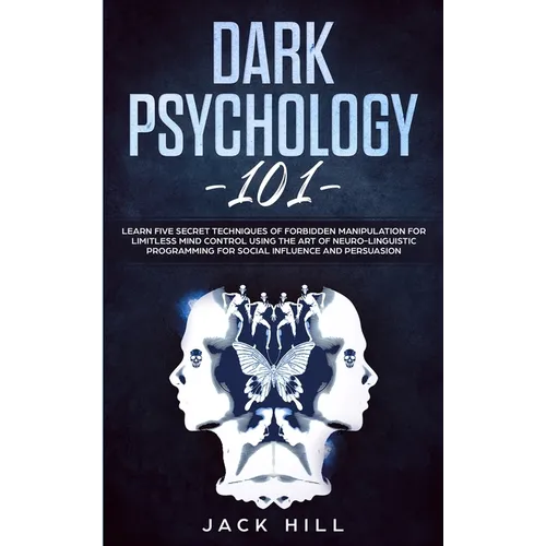 Dark Psychology 101: Learn Five Secret Techniques of Forbidden Manipulation for Limitless Mind Control Using the Art of Neuro-linguistic Programming f