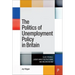 The Politics of Unemployment Policy in Britain: Class Struggle, Labour Market Restructuring and Welfare Reform