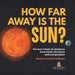 How Far Away is the Sun? The Sun's Heat, Its Distance from Earth, Structure and Composition Grade 6-8 Earth Science