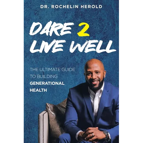 Dare 2 Live Well: The Ultimate Guide to Building Generational Health