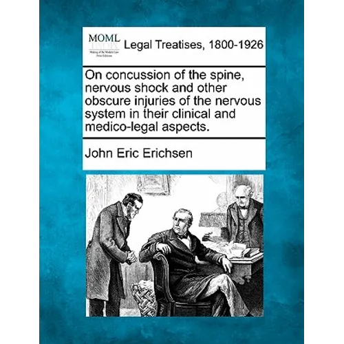 On Concussion of the Spine, Nervous Shock and Other Obscure Injuries of the Nervous System in Their Clinical and Medico-Legal Aspects.