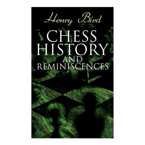 Chess History and Reminiscences: Development of the Game of Chess throughout the Ages