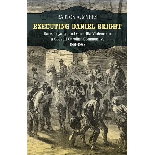 Executing Daniel Bright: Race, Loyalty, and Guerrilla Violence in a Coastal Carolina Community, 1861-1865