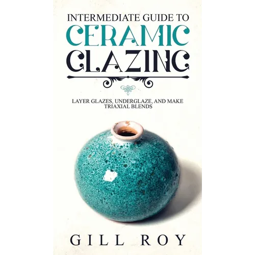 Intermediate Guide to Ceramic Glazing: Layer Glazes, Underglaze, and Make Triaxial Blends