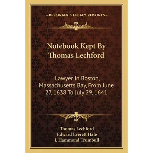 Notebook Kept By Thomas Lechford: Lawyer In Boston, Massachusetts Bay, From June 27, 1638 To July 29, 1641