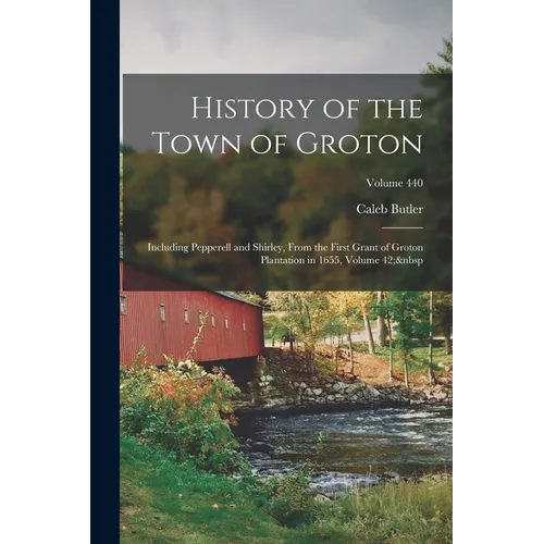 History of the Town of Groton: Including Pepperell and Shirley, From the First Grant of Groton Plantation in 1655, Volume 42; Volume 440