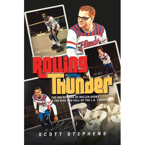 Rolling Thunder: The Golden Age of Roller Derby & the Rise and Fall of the L.A. T-Birds