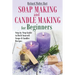 Soap Making and Candle Making for Beginners: Step by Step Guide to Do-It-Yourself Soaps and Candles Recipes