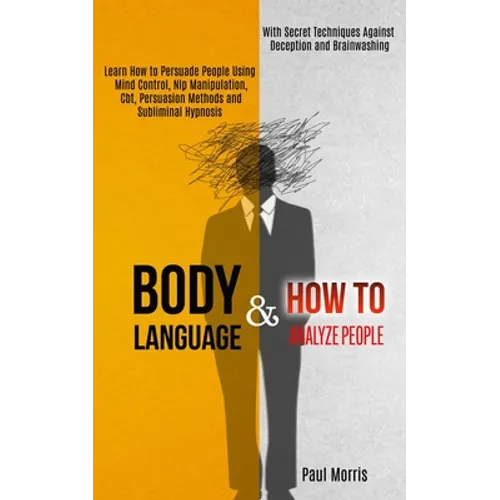 Body Language: Learn How to Persuade People Using Mind Control, Nlp Manipulation, Cbt, Persuasion Methods and Subliminal Hypnosis (With Secret Techniq