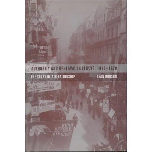 Authority and Upheaval in Leipzig, 1910-1920: The Story of a Relationship