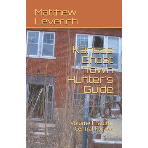 Kansas Ghost Town Hunter's Guide: Volume I: South-Central Kansas