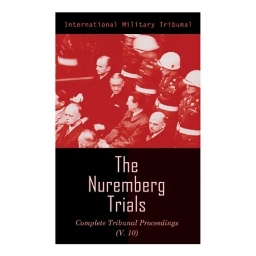 The Nuremberg Trials: Complete Tribunal Proceedings (V.10): Trial Proceedings From 25 March 1946 to 6 April 1946