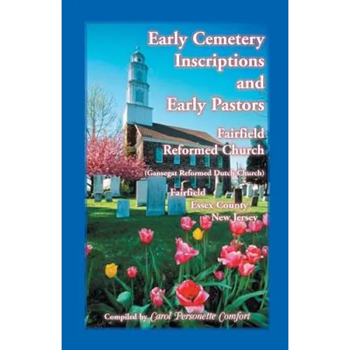 Early Cemetery Inscriptions and Early Pastors: Fairfield Reformed Church (Gansegat Reformed Dutch Church) Fairfield, Essex County, New Jersey