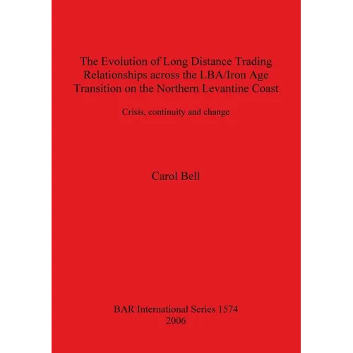The Evolution of Long Distance Trading Relationships across the LBA/Iron Age Transition on the Northern Levantine Coast: Crisis, continuity and change