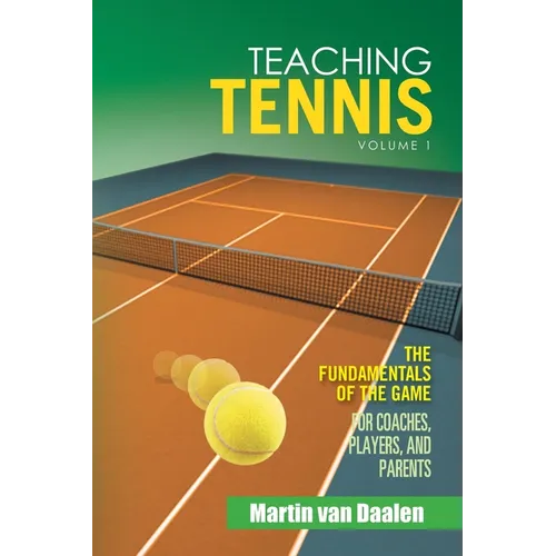 Teaching Tennis Volume 1: The Fundamentals of the Game (For Coaches, Players, and Parents)