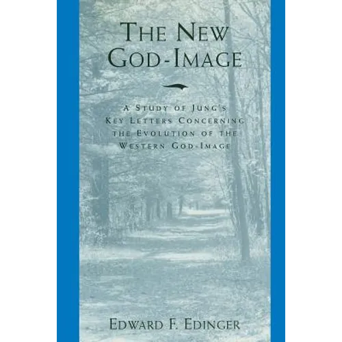 The New God-Image: A Study of Jung's Key Letters Concerning the Evolution of the Western God-Image