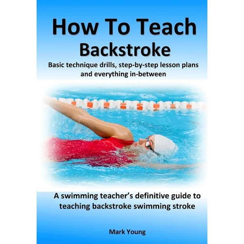 How To Teach Backstroke: Basic technique drills, step-by-step lesson plans and everything in-between. A swimming teacher's definitive guide to teachin