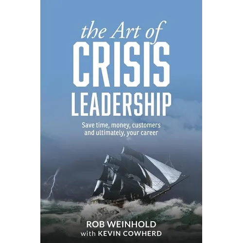 The Art of Crisis Leadership: Save Time, Money, Customers and Ultimately, Your Career