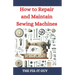 How to Repair and Maintain Sewing Machines: Troubleshooting, Fixing, and Servicing All Types of Sewing Machines for Beginners and Professionals
