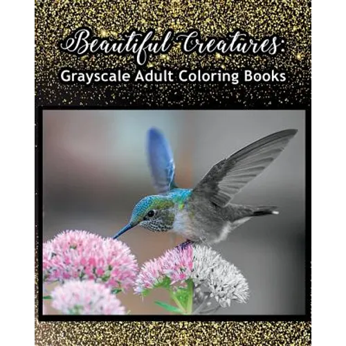 Beautiful Creatures: Grayscale Adult Coloring Books: Coloring Books for Grown-Ups 100 Pages