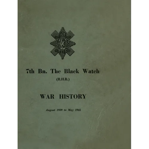 WAR HISTORY OF THE 7th Bn THE BLACK WATCH: Fife Territorial Battalion - August 1939 to May 1945