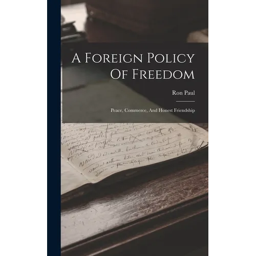 A Foreign Policy Of Freedom: Peace, Commerce, And Honest Friendship