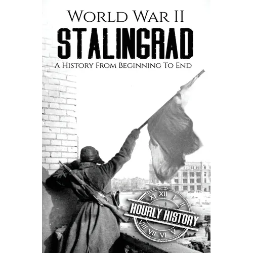 World War II Stalingrad: A History From Beginning to End