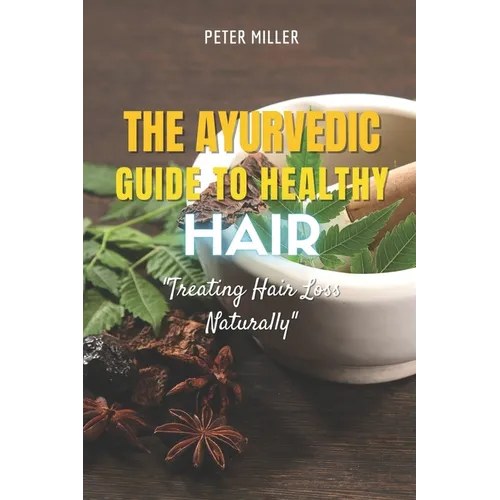 The Ayurvedic Guide to Healthy Hair: Treating Hair Loss Naturally
