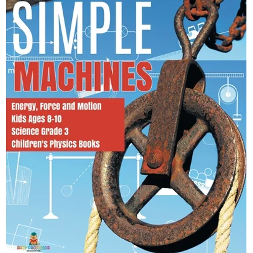 Simple Machines Energy, Force and Motion Kids Ages 8-10 Science Grade 3 Children's Physics Books