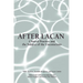 After Lacan: Clinical Practice and the Subject of the Unconscious
