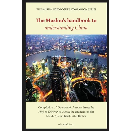 The Muslim's handbook to understanding China: Compilation of Question & Answers issued by Hizb Ut Tahrir & its Ameer, the eminent scholar Sheikh Ata b