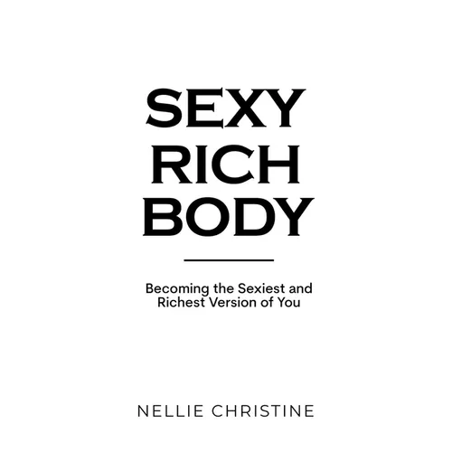 Sexy Rich Body: Becoming the Sexiest and Richest Version of You