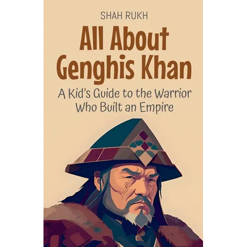 All About Genghis Khan: A Kid's Guide to the Warrior Who Built an Empire