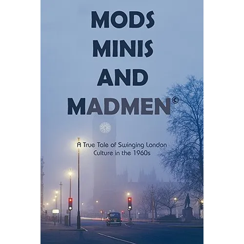Mods, Minis, and Madmen: A True Tale of Swinging London Culture in the 1960s