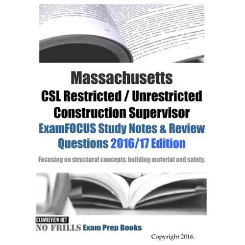 Massachusetts CSL Restricted / Unrestricted Construction Supervisor ExamFOCUS Study Notes & Review Questions 2016/17 Edition: Focusing on structural c