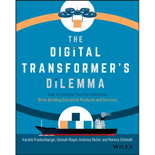 The Digital Transformer's Dilemma: How to Energize Your Core Business While Building Disruptive Products and Services