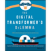 The Digital Transformer's Dilemma: How to Energize Your Core Business While Building Disruptive Products and Services