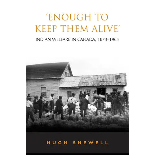 'Enough to Keep Them Alive': Indian Social Welfare in Canada, 1873-1965