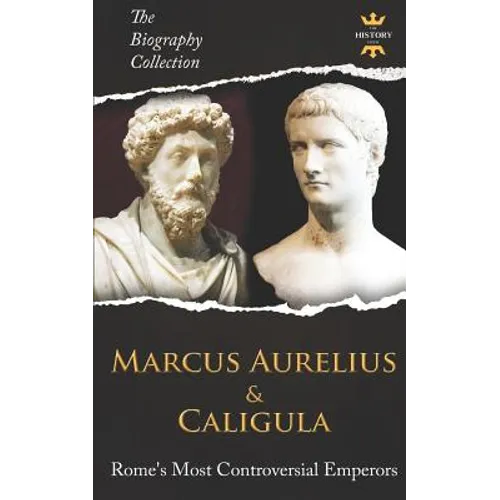 Marcus Aurelius & Caligula: Rome's Most Controversial Emperors. The Biography Collection